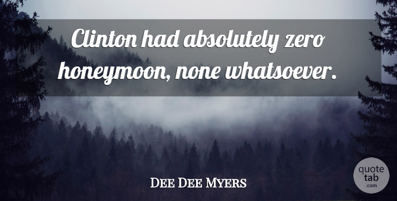 Dee Dee Myers Quote About Zero, Clinton, Honeymoon: Clinton Had Absolutely Zero Honeymoon...