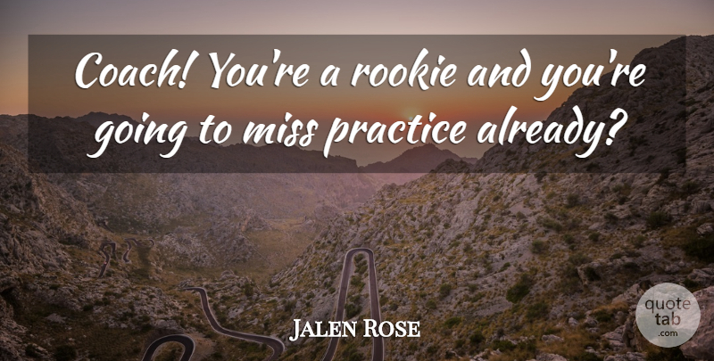 Jalen Rose Quote About Miss, Practice, Rookie: Coach Youre A Rookie And...