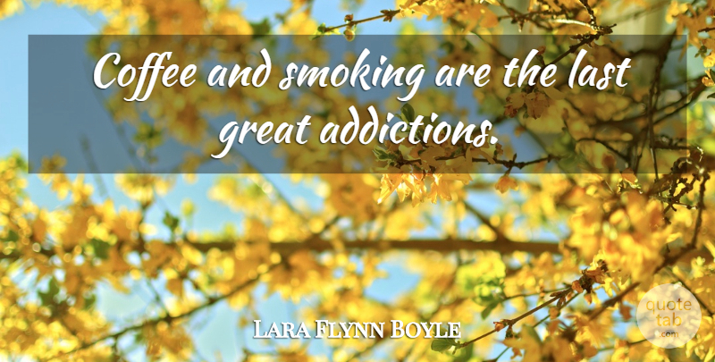 Lara Flynn Boyle Quote About Coffee, Marijuana, Addiction: Coffee And Smoking Are The...