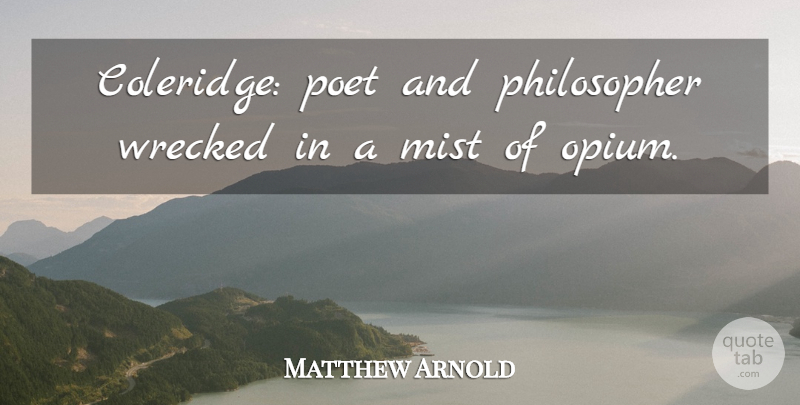 Matthew Arnold Quote About Philosopher, Poet, Mist: Coleridge Poet And Philosopher Wrecked...