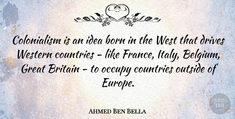 Ahmed Ben Bella Quote About Country, Europe, Ideas: Colonialism Is An Idea Born...