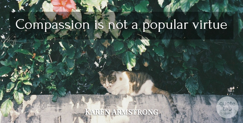 Karen Armstrong Quote About Compassion, Virtue: Compassion Is Not A Popular...