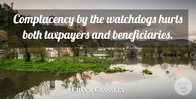 Chuck Grassley Quote About Hurt, Complacency, Taxpayers: Complacency By The Watchdogs Hurts...