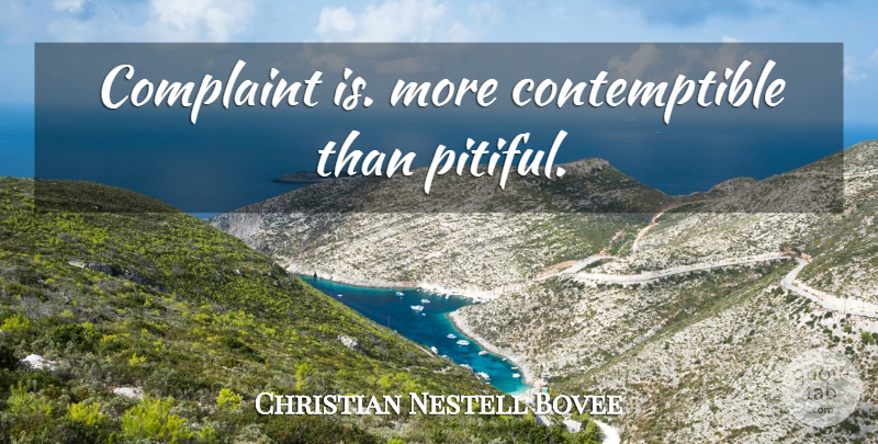 Christian Nestell Bovee Quote About Complaining, Complaints, Pitiful: Complaint Is More Contemptible Than...