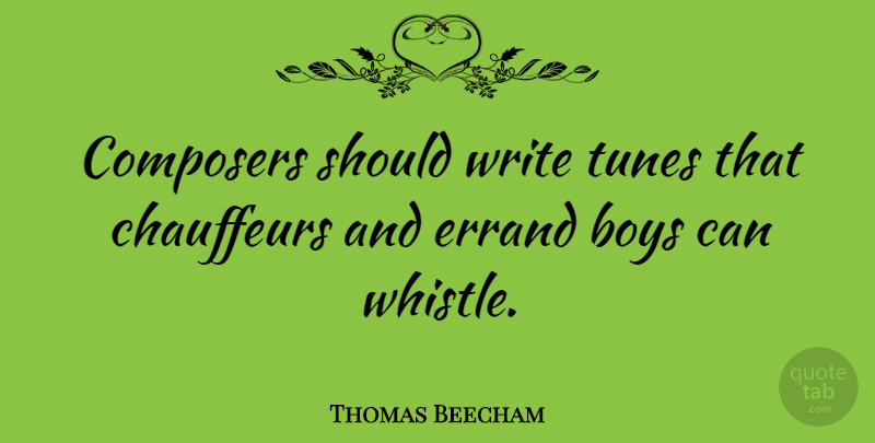 Thomas Beecham Quote About Writing, Boys, Tunes: Composers Should Write Tunes That...