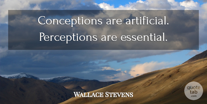 Wallace Stevens Quote About Perception, Essentials, Conception: Conceptions Are Artificial Perceptions Are...
