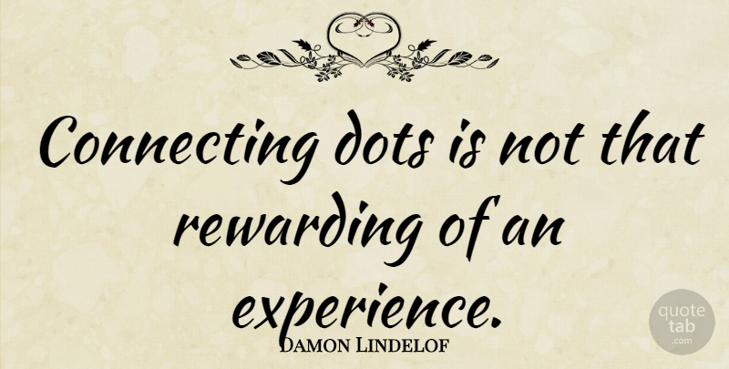 Damon Lindelof Quote About Dots, Connecting The Dots, Connecting: Connecting Dots Is Not That...