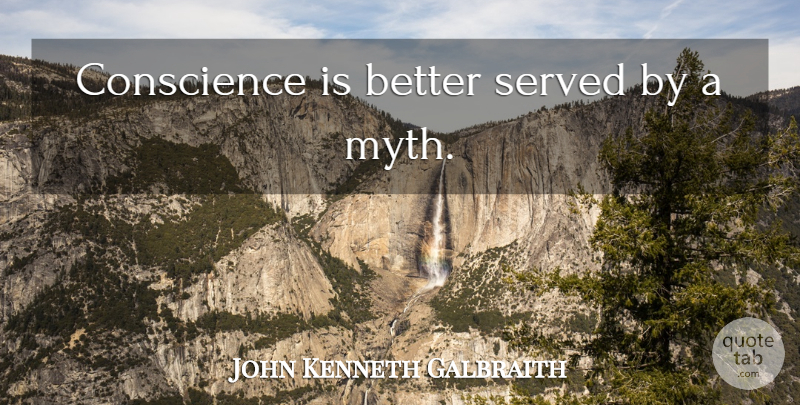John Kenneth Galbraith Quote About Myth, Conscience: Conscience Is Better Served By...