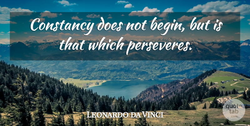 Leonardo da Vinci Quote About Intelligent, Doe, Persevere: Constancy Does Not Begin But...