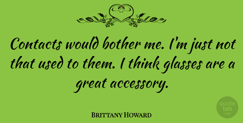 Brittany Howard Quote About Bother, Contacts, Glasses, Great: Contacts Would Bother Me Im...