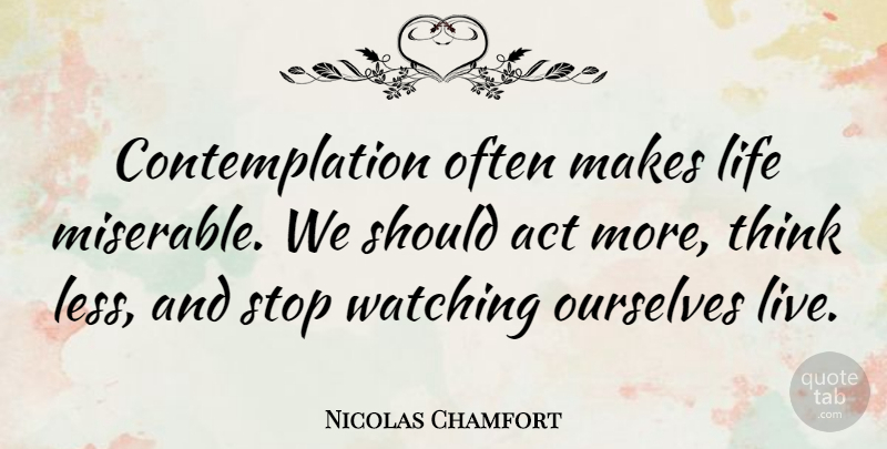 Nicolas Chamfort Quote About Inspiring, Travel, Thinking: Contemplation Often Makes Life Miserable...
