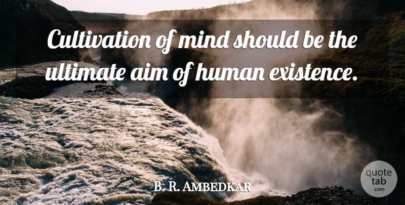B. R. Ambedkar Quote About Mind, Should, Existence: Cultivation Of Mind Should Be...