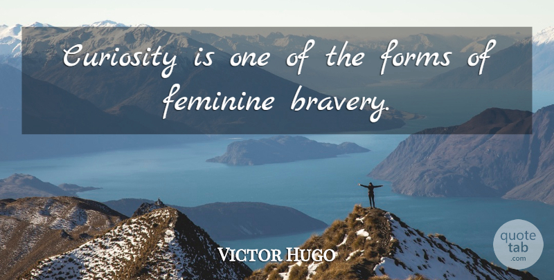 Victor Hugo Quote About Women, Bravery, Curiosity: Curiosity Is One Of The...