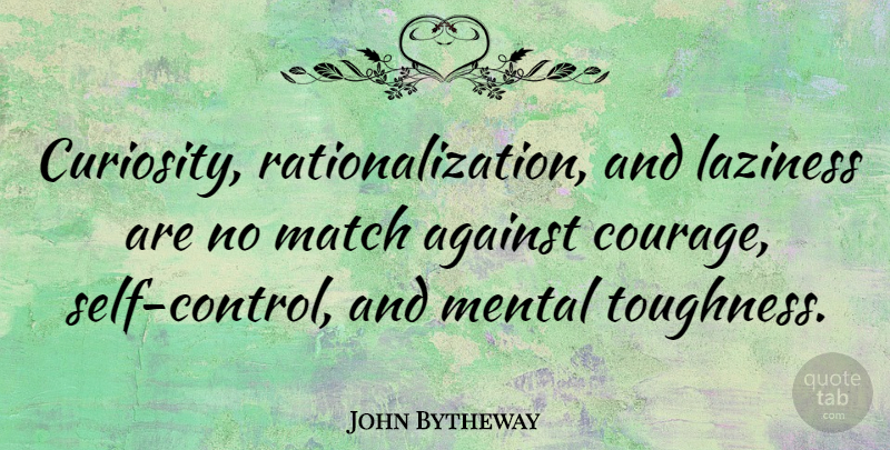 John Bytheway Quote About Against, Courage, Match, Mental: Curiosity Rationalization And Laziness Are...