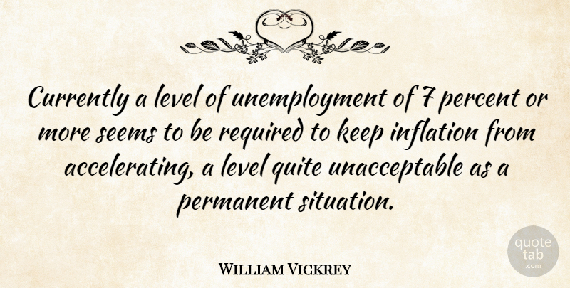 William Vickrey Quote About Currently, Inflation, Permanent, Quite, Required: Currently A Level Of Unemployment...