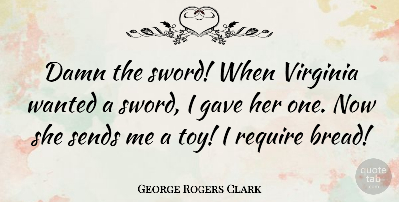 George Rogers Clark Quote About Gave, Require, Sends, Virginia: Damn The Sword When Virginia...