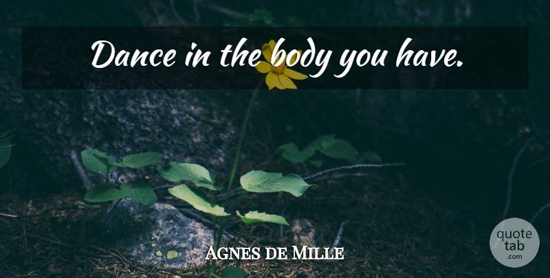 Agnes de Mille Quote About Body: Dance In The Body You...