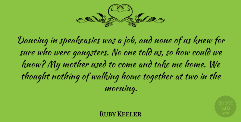 Ruby Keeler Quote About Dancing, Home, Knew, Morning, None: Dancing In Speakeasies Was A...