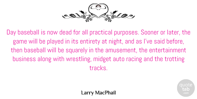 Larry MacPhail Quote About Along, Auto, Business, Dead, Entertainment: Day Baseball Is Now Dead...