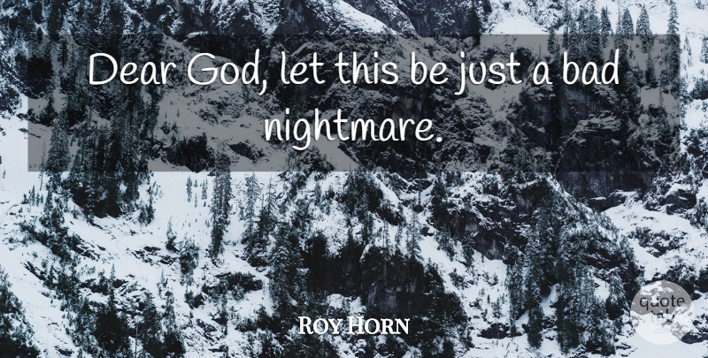 Roy Horn Quote About Bad: Dear God Let This Be...