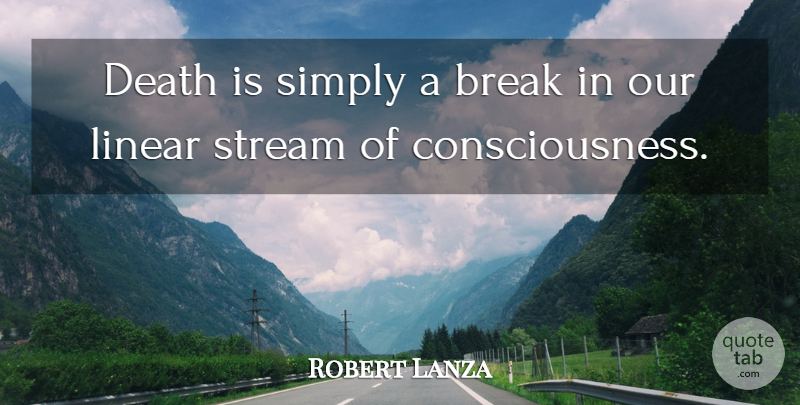 Robert Lanza Quote About Consciousness, Break, Linear: Death Is Simply A Break...