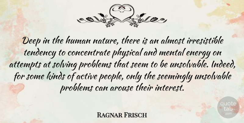 Ragnar Frisch Quote About Active, Almost, Arouse, Attempts, Human: Deep In The Human Nature...