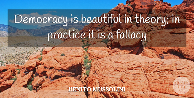 Benito Mussolini Quote About Beautiful, Practice, Democracies Have: Democracy Is Beautiful In Theory...