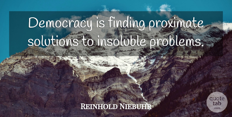 Reinhold Niebuhr Quote About Democracy, Problem, Findings: Democracy Is Finding Proximate Solutions...