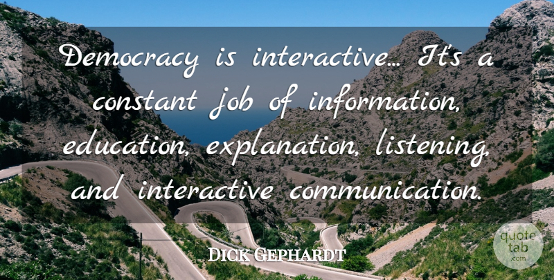 Dick Gephardt Quote About Constant, Education, Job: Democracy Is Interactive Its A...