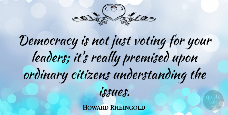 Howard Rheingold Quote About Issues, Leader, Voting: Democracy Is Not Just Voting...