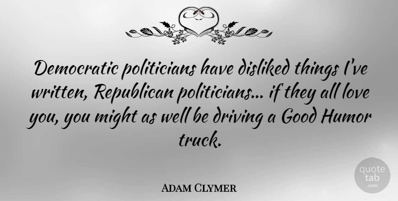 Adam Clymer Quote About Democratic, Disliked, Driving, Good, Humor: Democratic Politicians Have Disliked Things...