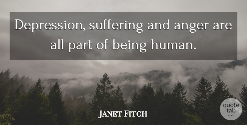 Janet Fitch Quote About Suffering, Being Human, Humans: Depression Suffering And Anger Are...