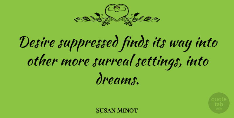 Susan Minot Quote About Dream, Desire, Way: Desire Suppressed Finds Its Way...