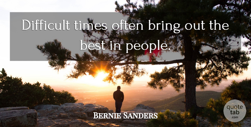 Bernie Sanders Quote About Best: Difficult Times Often Bring Out...