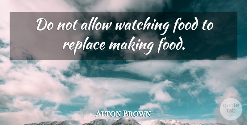 Alton Brown Quote About undefined: Do Not Allow Watching Food...