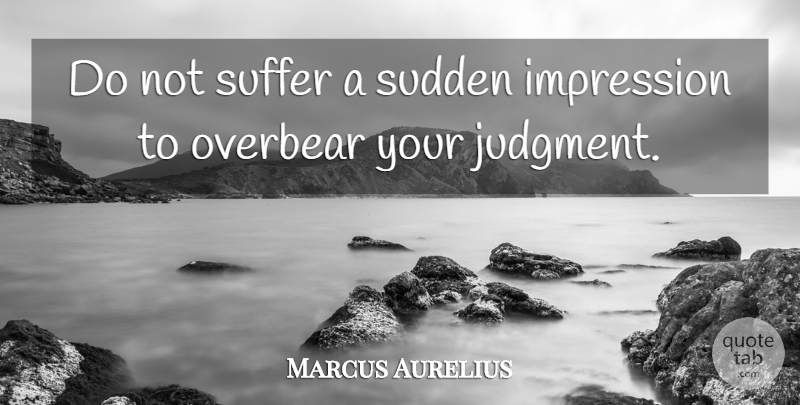 Marcus Aurelius Quote About Suffering, Judgment, Impression: Do Not Suffer A Sudden...
