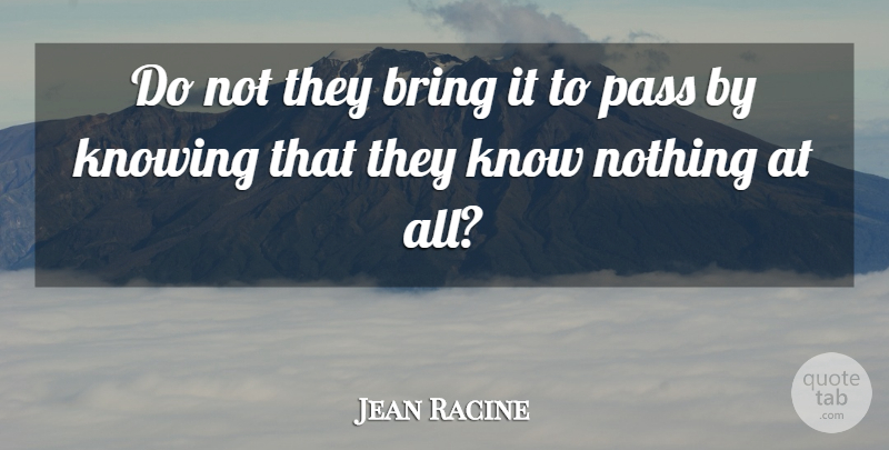 Jean Racine Quote About Knowing, Knows: Do Not They Bring It...