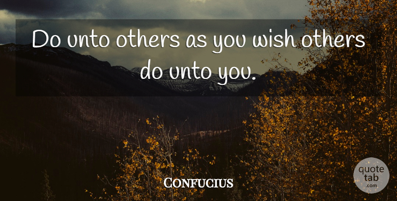 Confucius Quote About Wish, Do Unto Others: Do Unto Others As You...