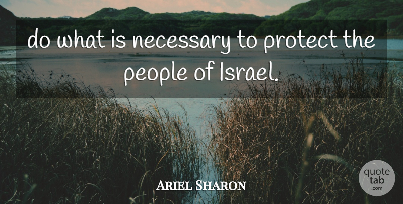 Ariel Sharon Quote About Necessary, People, Protect: Do What Is Necessary To...