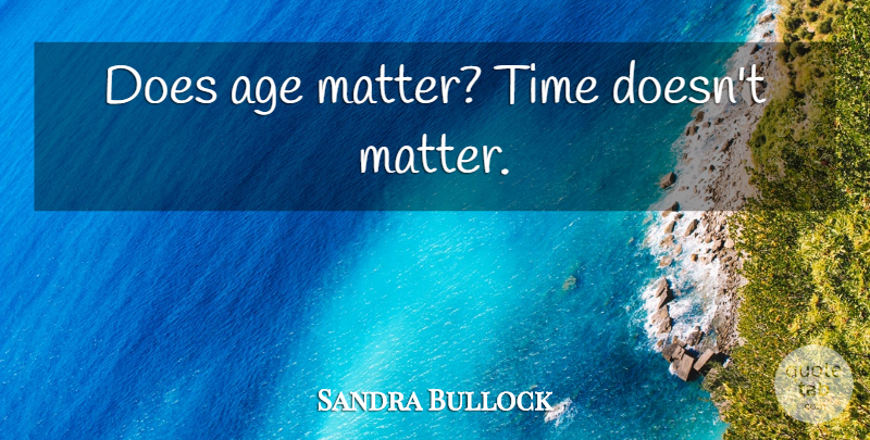 Sandra Bullock Quote About Birthday, Age, Matter: Does Age Matter Time Doesnt...