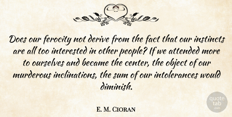 Emile M. Cioran Quote About People, Doe, Facts: Does Our Ferocity Not Derive...