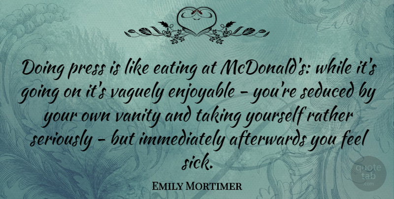 Emily Mortimer Quote About Mcdonalds, Vanity, Sick: Doing Press Is Like Eating...