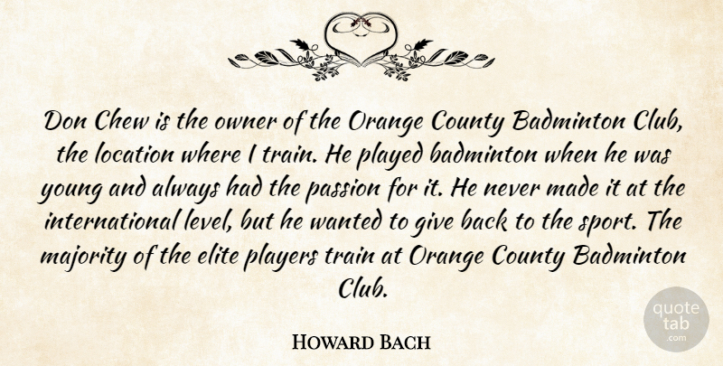 Howard Bach Quote About Badminton, Chew, County, Elite, Location: Don Chew Is The Owner...