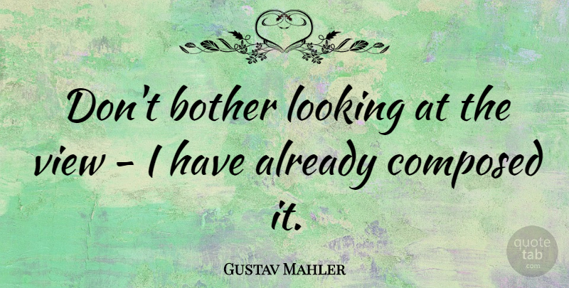 Gustav Mahler Quote About Views, Bother: Dont Bother Looking At The...