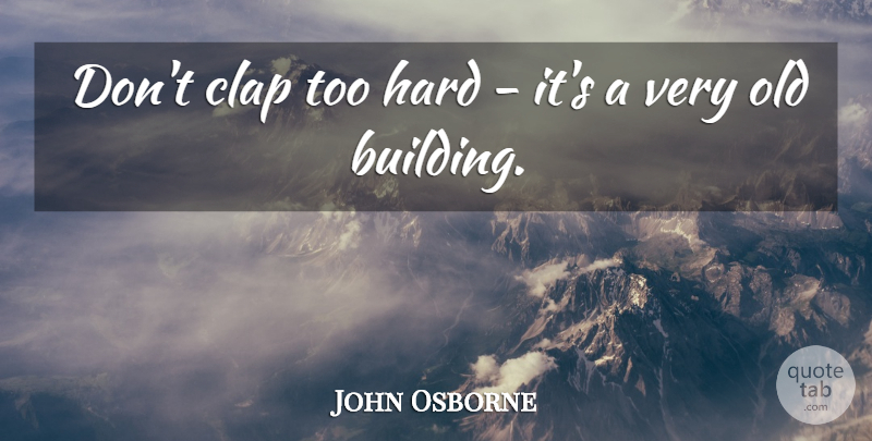 John Osborne Quote About Old Buildings, Architecture, Building: Dont Clap Too Hard Its...