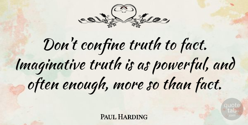 Paul Harding Quote About Powerful, Facts, Truth Is: Dont Confine Truth To Fact...