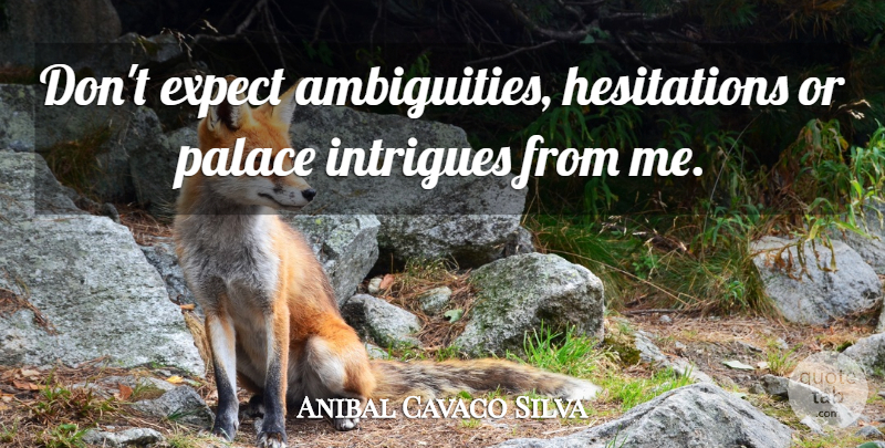 Anibal Cavaco Silva Quote About Palaces, Intrigue, Hesitation: Dont Expect Ambiguities Hesitations Or...