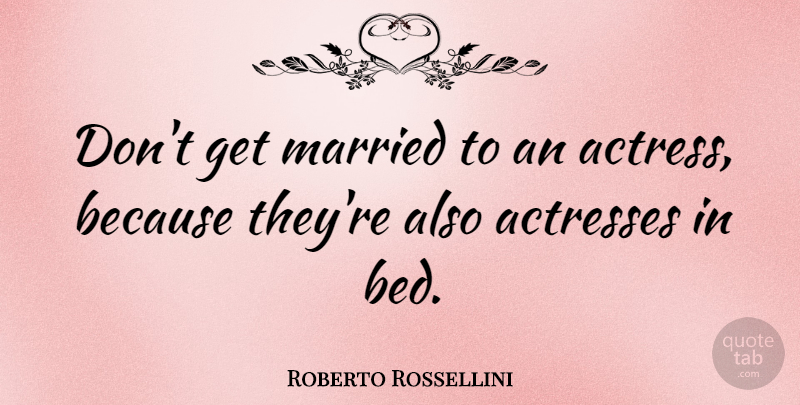 Roberto Rossellini Quote About Acting, Actresses, Bed: Dont Get Married To An...