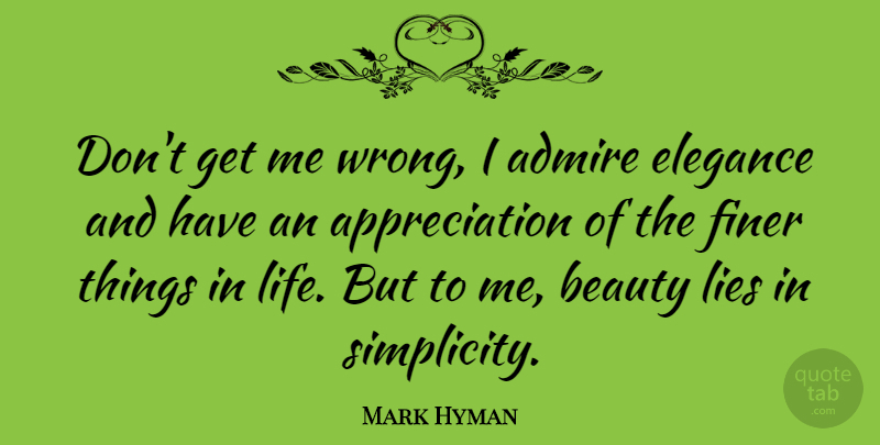 Mark Hyman Quote About Admire, Appreciation, Beauty, Elegance, Finer: Dont Get Me Wrong I...