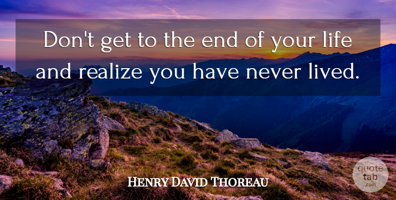 Henry David Thoreau Quote About Realizing, Ends: Dont Get To The End...